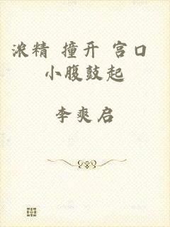 浓精 撞开 宫口 小腹鼓起